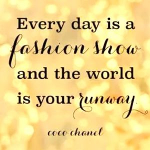 Every Day is a Fashion Show & the world is your Runway -Coco Chanel